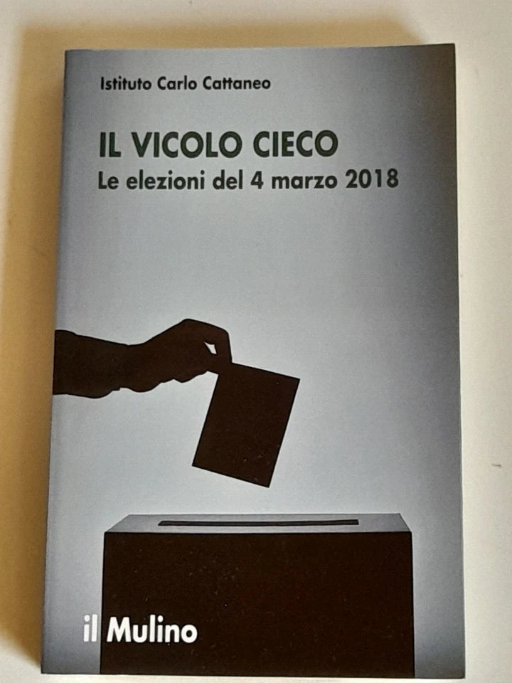 IL VICOLO CIECO. LE ELEZIONI DEL 4 MARZO 2018. MARCO VALBRUZZI E RINALDO VIGNATI. SOCIETA' EDITRICE IL MULINO. COLLANA: RICERCHE E STUDI DELL'ISTITUTO CATTANEO. 1° EDIZIONE 2018.