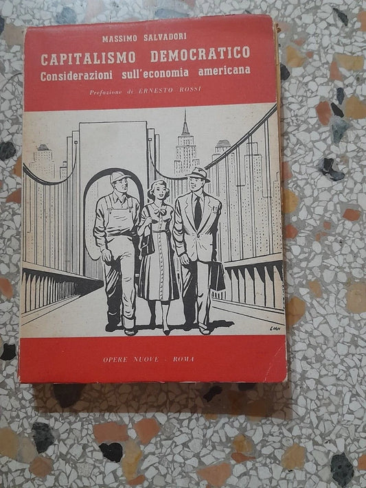 CAPITALISMO DEMOCRATICO. CONSIDERAZIONI SULL'ECONOMIA AMERICANA. MASSIMO SALVADORI. EDITORIALE OPERE NUOVE - ROMA.  1° EDIZIONE ITALIANA 1956, RIVEDUTA E AMPLIATA DALL'AUTORE.