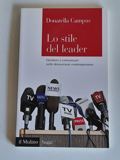 LO STILE DEL LEADER. DECIDERE E COMUNICARE NELLE DEMOCRAZIE CONTEMPORANEE. DONATELLA CAMPUS. SOCIETA' EDITRICE IL MULINO. COLLANA: IL MULINO SAGGI 835. 1° EDIZIONE 2016.