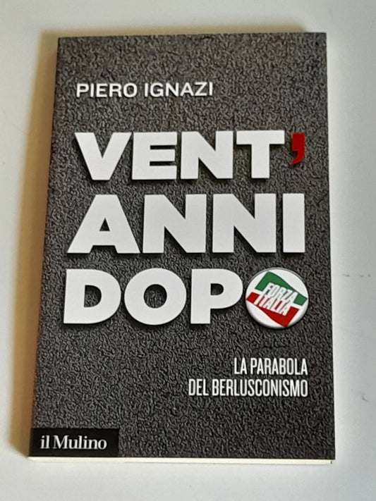 VENT'ANNI DOPO. LA PARABOLA DEL BERLUSCONISMO. PIERO IGNAZI. SOCIETA' EDITRICE IL MULINO. COLLANA: IL MULINO CONTEMPORANEA / 235. 1° EDIZIONE 2014.
