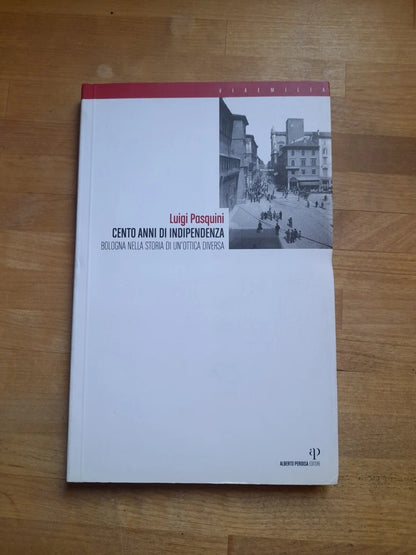 CENTO ANNI DI INDIPENDENZA BOLOGNA. NELLA STORIA DI UN'OTTICA DIVERSA. LUIGI PASQUINI. 1° EDIZIONE 2007.