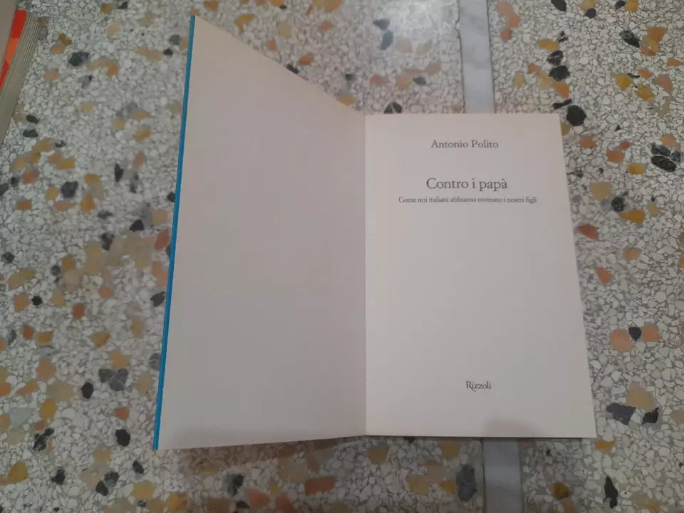 CONTRO I PAPA'. COME NOI ITALIANI ABBIAMO ROVINATO I NOSTRI FIGLI. ANTONIO POLITO. RIZZOLI EDITORE. 1° EDIZIONE 2012.