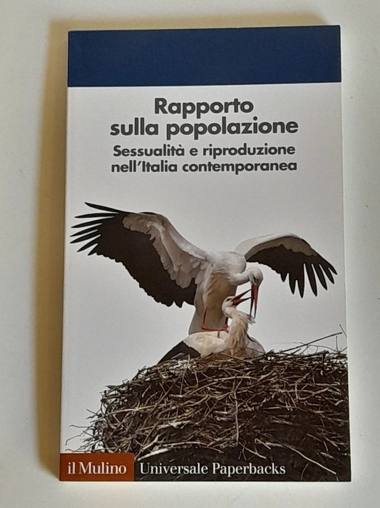 RAPPORTO SULLA POPOLAZIONE. SESSUALITA' E RIPRODUZIONE NELL'ITALIA CONTEMPORANEA. ALESSANDRA DE ROSE - GIANPIERO DALLA ZUANNA.  SOCIETA' EDITRICE IL MULINO. COLLANA: UNIVERSALE PAPERBACKS IL MULINO 637. 1° EDIZIONE 2013.
