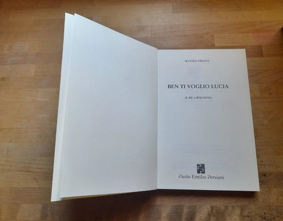 BEN TI VOGLIO LUCIA. IL RE A BOLOGNA. MATTEO FREDDI. PERSIANI EDITORE. RISTAMPA 2015. COLLANA: NARRATIVA.