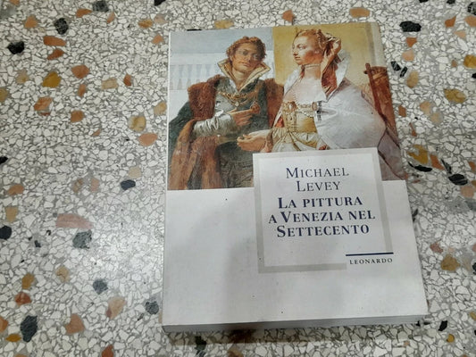 LA PITTURA A VENEZIA NEL SETTECENTO. MICHAEL LEVEY. EDITORE LEONARDO ARTE. 1° EDIZIONE 1996.