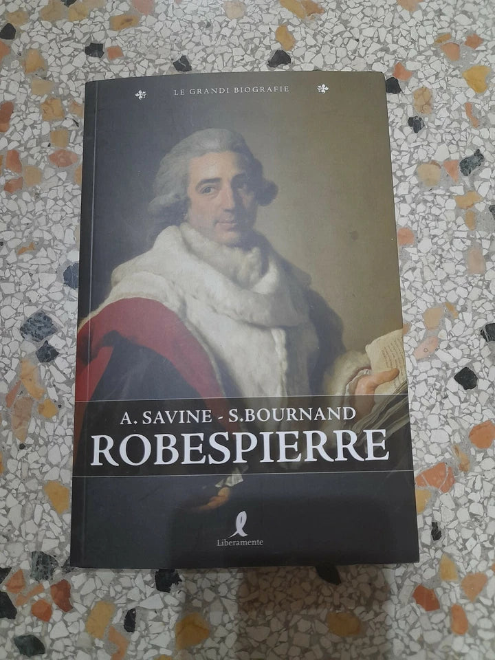 ROBESPIERRE. A.SAVINE S.BOURNAND. EDIZIONI LIBERAMENTE 2009. COLLANA: LE GRANDI BIOGRAFIE.