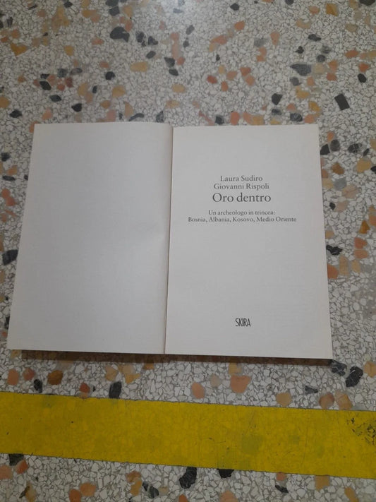 ORO DENTRO. UN ARCHEOLOGO IN TRINCEA. LAURA SUDIRO - GIOVANNI RISPOLI. SKIRA EDITORE. RISTAMPA 2015. COLLANA: STORIESKIRA.