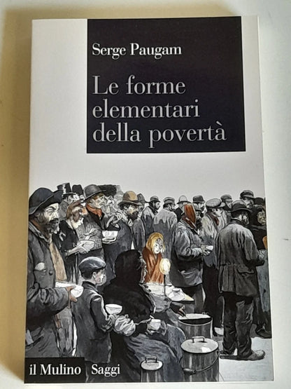 LE FORME ELEMENTARI DELLA POVERTA'. SERGE PAUGAM. SOCIETA' EDITRICE IL MULINO. COLLANA: SAGGI 792. 1° EDIZIONE ITALIANA 2013.