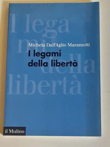 I LEGAMI DELLA LIBERTA'. MICHELA DALL'AGLIO MARAMOTTI. SOCIETA' EDITRICE IL MULINO. COLLANA: IL MULINO FORUM. 1° EDIZIONE 2007.