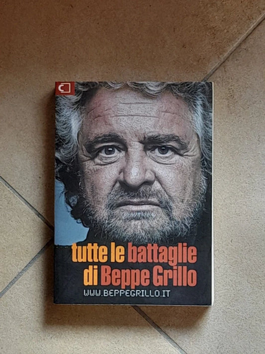 TUTTE LE BATTAGLIE DI BEPPE GRILLO. WWW.BEPPEGRILLO.IT. CASALEGGIO ASSOCIATI EDITORI. 1° EDIZIONE 2007.