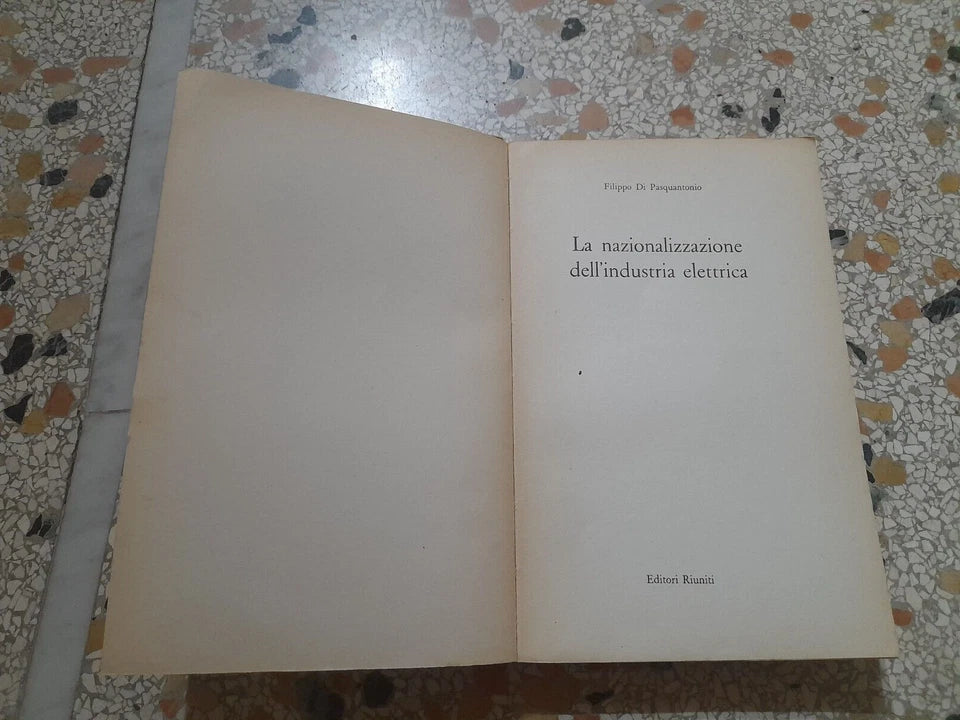 LA NAZIONALIZZAZIONE DELL'INDUSTRIA ELETTRICA. FILIPPO DI PASQUANTONIO. EDITORI RIUNITI. RISTAMPA 1962. COLLANA: NOSTRO TEMPO